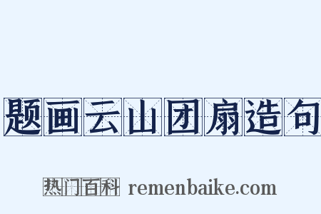 题画云山团扇造句是什么意思的图片